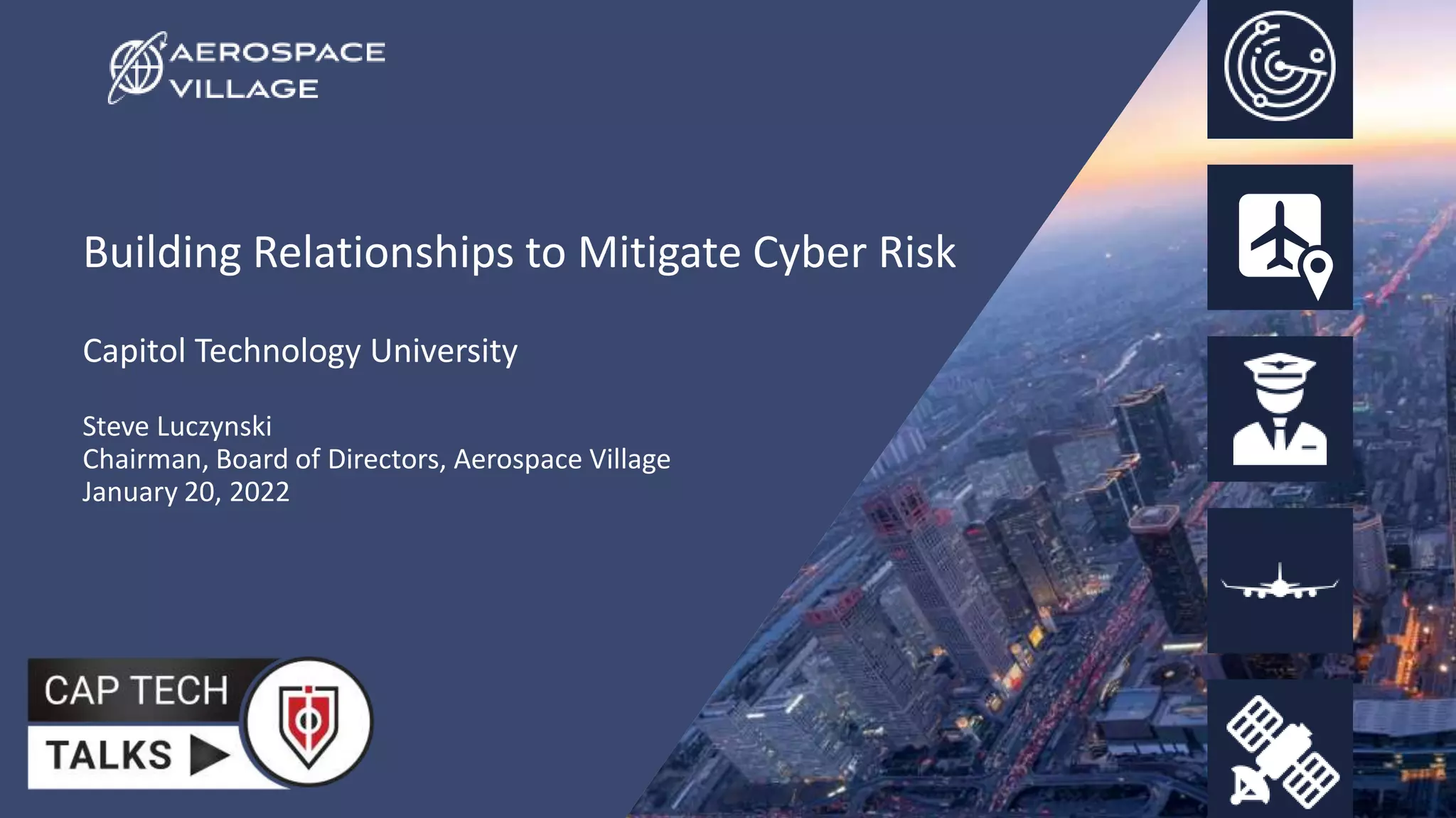 Building Relationships to Mitigate Cyber Risk
Capitol Technology University
Steve Luczynski
Chairman, Board of Directors, Aerospace Village
January 20, 2022
 