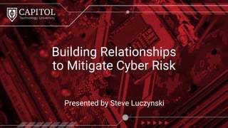 Presented by Steve Luczynski
Building Relationships
to Mitigate Cyber Risk
 