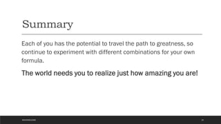 Summary
Each of you has the potential to travel the path to greatness, so
continue to experiment with different combinations for your own
formula.
The world needs you to realize just how amazing you are!
#WAVEWELCOME 25
 
