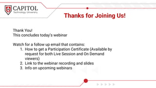 Thanks for Joining Us!
Thank You!
This concludes today’s webinar
Watch for a follow up email that contains:
1. How to get a Participation Certificate (Available by
request for both Live Session and On Demand
viewers)
2. Link to the webinar recording and slides
3. Info on upcoming webinars
 