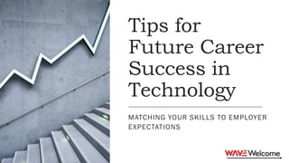 Tips for
Future Career
Success in
Technology
MATCHING YOUR SKILLS TO EMPLOYER
EXPECTATIONS
 