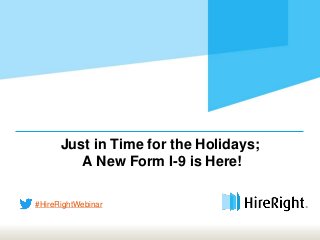 Just in Time for the Holidays;
A New Form I-9 is Here!
#HireRightWebinar
 