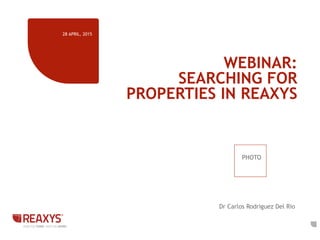 WEBINAR:
SEARCHING FOR
PROPERTIES IN REAXYS
28 APRIL, 2015
1
Dr Carlos Rodriguez Del Rio
PHOTO
 