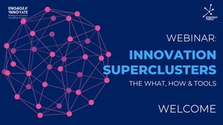 WEBINAR:
WELCOME
INNOVATION
SUPERCLUSTERS
THE WHAT, HOW & TOOLS
 