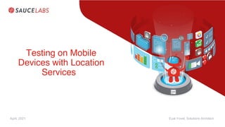 Testing on Mobile
Devices with Location
Services
Eyal Yovel, Solutions Architect
April, 2021
 