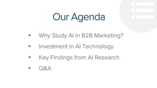 § Why Study AI in B2B Marketing?
§ Investment in AI Technology
§ Key Findings from AI Research
§ Q&A
Our Agenda
 