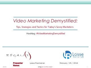 Video Marketing Demystified:
Tips, Strategies and Tactics for Today's Savvy Marketers
Hashtag: #VideoMarketingDemystified

02/26/14

Presenter
Name:

Lasse Rouhiainen

February / 25 / 2014
1

 