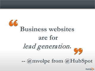 Business websites
      are for
 lead generation .
-- @mvolpe from @HubSpot
 