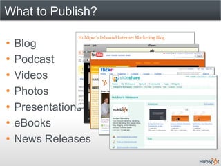 What to Publish?

•   Blog
•   Podcast
•   Videos
•   Photos
•   Presentations
•   eBooks
•   News Releases
 