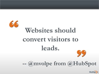 Websites should
convert visitors to
     leads.

-- @mvolpe from @HubSpot
 