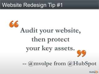 Website Redesign Tip #1



      Audit your website,
         then protect
       your key assets.

       -- @mvolpe from @HubSpot
 