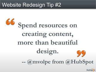 Website Redesign Tip #2


      Spend resources on
       creating content,
      more than beautiful
            design.
       -- @mvolpe from @HubSpot
 