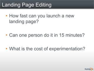 Landing Page Editing

 • How fast can you launch a new
   landing page?

 • Can one person do it in 15 minutes?

 • What is the cost of experimentation?
 