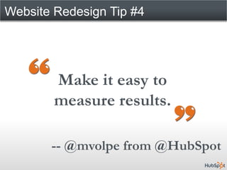 Website Redesign Tip #4




        Make it easy to
        measure results.

       -- @mvolpe from @HubSpot
 