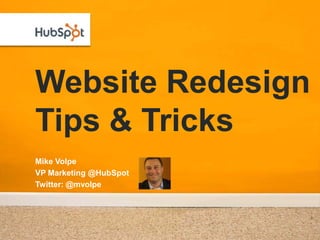 Website Redesign
Tips & Tricks
Mike Volpe
VP Marketing @HubSpot
Twitter: @mvolpe
 