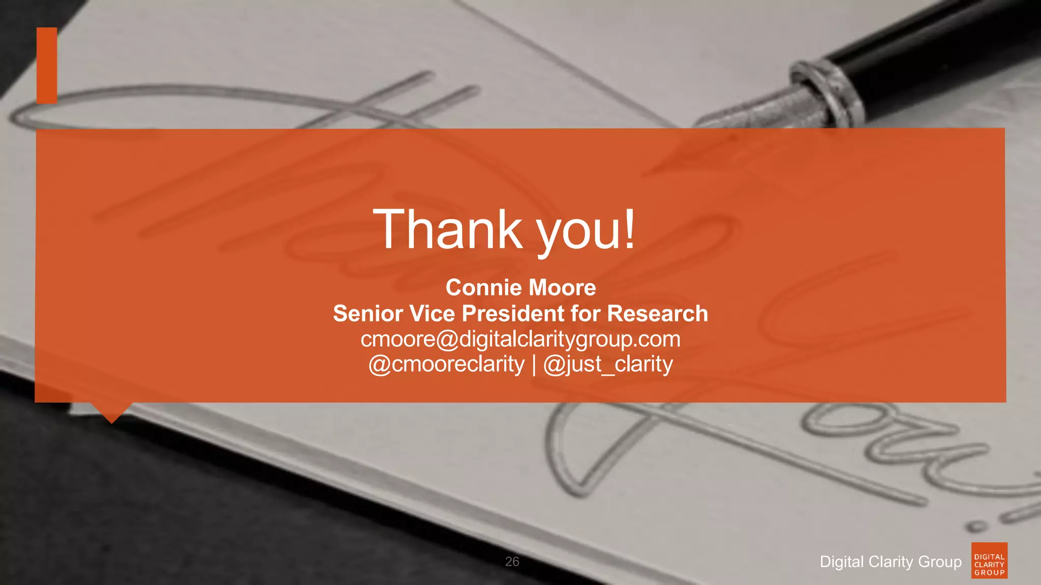 Thank you!
Connie Moore
Senior Vice President for Research
cmoore@digitalclaritygroup.com
@cmooreclarity | @just_clarity
26 Digital Clarity Group
 