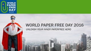 WORLD PAPER FREE DAY 2016
UNLEASH YOUR INNER PAPERFREE HERO
 