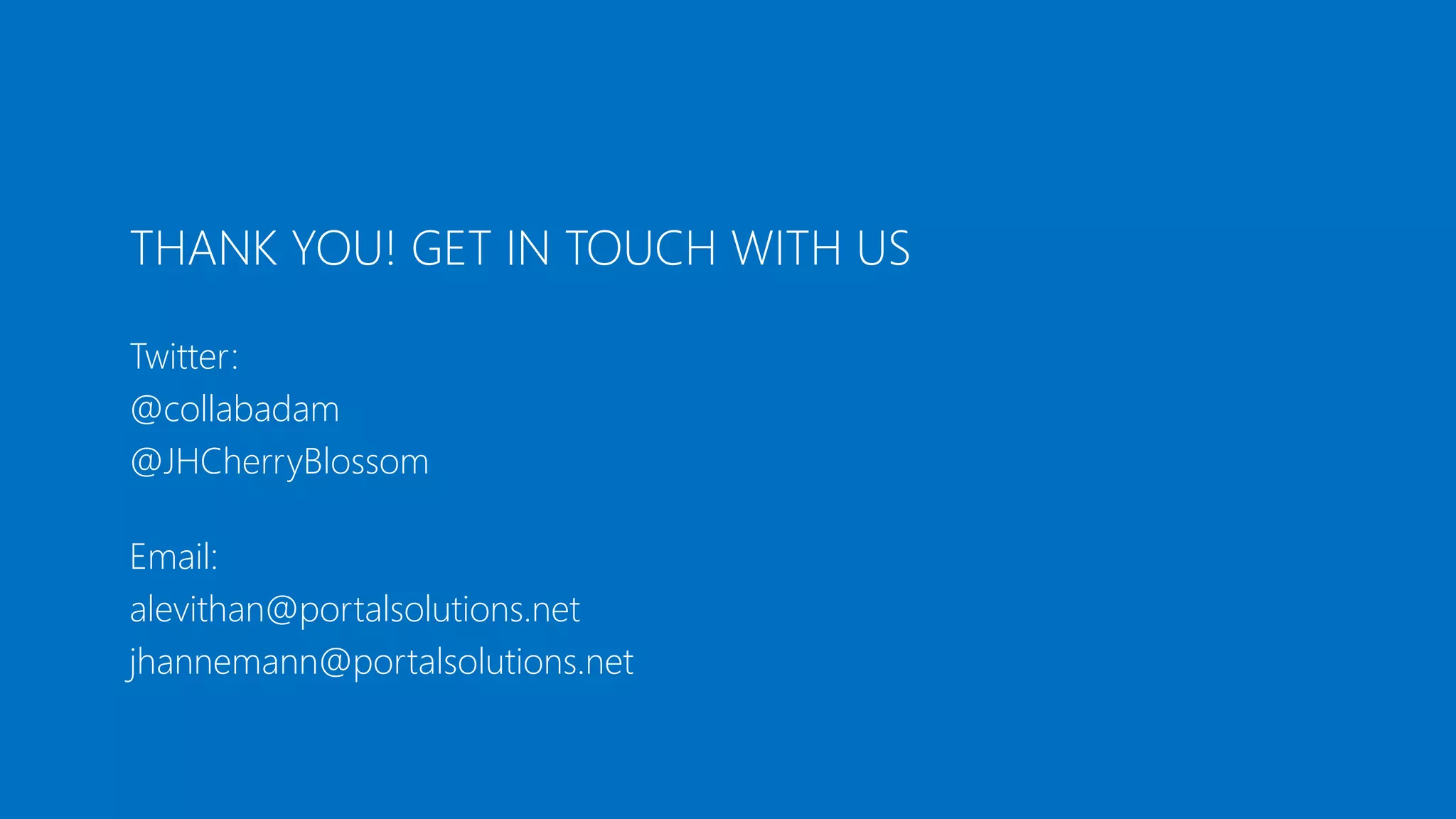 THANK YOU! GET IN TOUCH WITH US 
Twitter: 
@collabadam 
@JHCherryBlossom 
Email: 
alevithan@portalsolutions.net 
jhannemann@portalsolutions.net 
