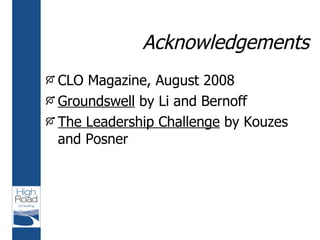 Acknowledgements <ul><li>CLO Magazine, August 2008 </li></ul><ul><li>Groundswell  by Li and Bernoff </li></ul><ul><li>The ...