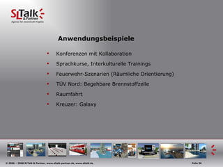 Anwendungsbeispiele Konferenzen mit Kollaboration Sprachkurse, Interkulturelle Trainings Feuerwehr-Szenarien (Räumliche Orientierung) TÜV Nord: Begehbare Brennstoffzelle Raumfahrt Kreuzer: Galaxy 
