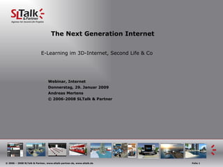 The Next Generation Internet E-Learning im 3D-Internet, Second Life & Co Webinar, Internet  Donnerstag, 29. Januar 2009 Andreas Mertens © 2006-2008 SLTalk & Partner 
