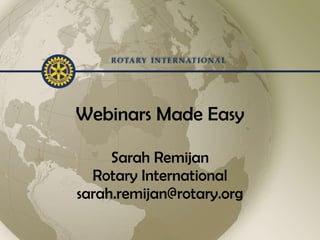 Webinars Made Easy Sarah Remijan Rotary International [email_address] 