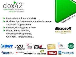 Innovatives Softwareprodukt
Hochwertige Dokumente aus allen Systemen
automatisch generieren
Flexibel, mächtig und intuitiv
Daten, Bilder, Tabellen,
dynamische Diagramme,
QR-Codes, Textbausteine,…
 