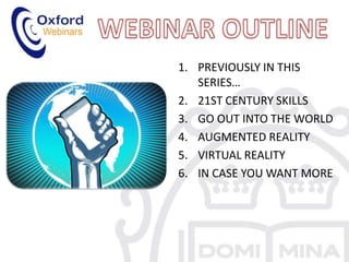 1. PREVIOUSLY IN THIS
SERIES…
2. 21ST CENTURY SKILLS
3. GO OUT INTO THE WORLD
4. AUGMENTED REALITY
5. VIRTUAL REALITY
6. I...