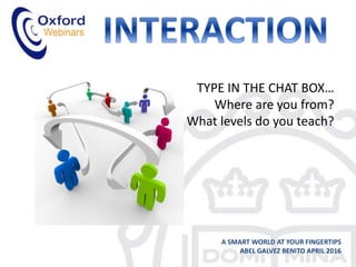 TYPE IN THE CHAT BOX…
Where are you from?
What levels do you teach?
A SMART WORLD AT YOUR FINGERTIPS
ABEL GALVEZ BENITO AP...