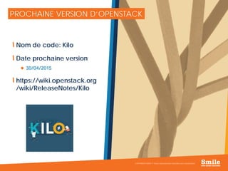 13
PROCHAINE VERSION D’OPENSTACK
Nom de code: Kilo
Date prochaine version
 30/04/2015
https://wiki.openstack.org
/wiki/ReleaseNotes/Kilo
COPYRIGHT SMILE © Toute reproduction interdite sans autorisation
 