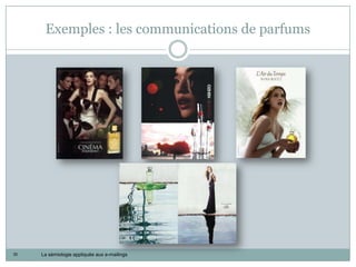 Exemples : les communications de parfums




30   La sémiologie appliquée aux e-mailings
 