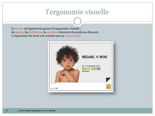 l’ergonomie visuelle

     Le texte est également garant d’ergonomie visuelle :
     les mots, les rythmes, la syntaxe donnent du poids au discours
     L’ergonomie du texte est soutenu par sa typographie




39       La sémiologie appliquée aux e-mailings
 