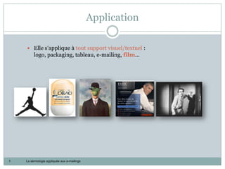 Application

     Elle s’applique à tout support visuel/textuel :
         logo, packaging, tableau, e-mailing, film…




5   La sémiologie appliquée aux e-mailings
 