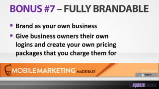  Brand as your own business
 Give business owners their own
logins and create your own pricing
packages that you charge them for
 