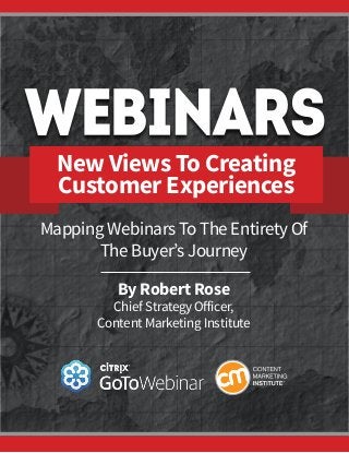 New Views To Creating
Customer Experiences
Mapping Webinars To The Entirety Of
The Buyer’s Journey
By Robert Rose
Chief Strategy Officer,
Content Marketing Institute
 