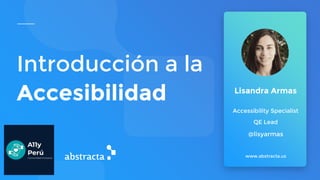 Introducción a la
Accesibilidad
www.abstracta.us
Lisandra Armas
Accessibility Specialist
QE Lead
@lisyarmas
 
