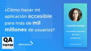 ¿Cómo hacer mi
aplicación accesible
para más de mil
millones de usuarios?
www.abstracta.us
Lisandra Armas
Accessibility Specialist
QE Lead
@lisyarmas
 