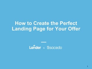How to Create the Perfect
Landing Page for Your Offer
1
 