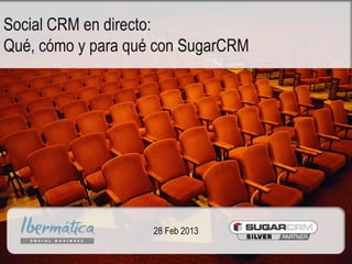 Social CRM en directo:
Qué, cómo y para qué con SugarCRM



                                       CRM+ Social



  www.ibermaticaSB.com                     @IbermaticaSB
                         28 Feb 2013
 