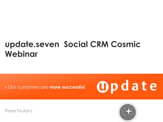 update.seven Social CRM Cosmic
Webinar


» Our customers are more successful.




Pierre Touton|
 