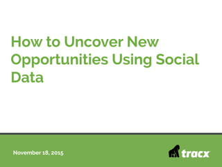 November 18, 2015
How to Uncover New
Opportunities Using Social
Data
 