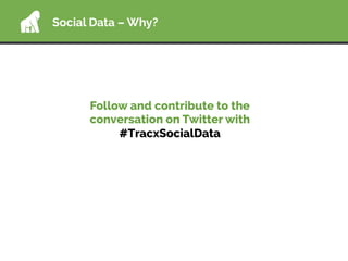 Social Data – Why?
Follow and contribute to the
conversation on Twitter with
#TracxSocialData
 