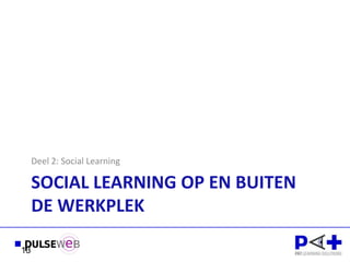 Deel 2: Social Learning

     SOCIAL LEARNING OP EN BUITEN
     DE WERKPLEK

13
 
