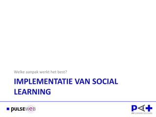 Welke aanpak werkt het best?

IMPLEMENTATIE VAN SOCIAL
LEARNING
 