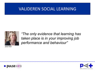 VALIDEREN SOCIAL LEARNING




             “The only evidence that learning has
             taken place is in your improving job
             performance and behaviour”
Jane Hart
 