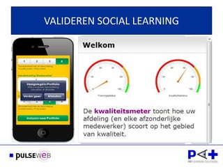 VALIDEREN SOCIAL LEARNING
            INTERCOLLEGIALE TOETSING




                                             IS DE PERFORMANCE VERBETERD?
              MYSTERY ASSESSMENTS

            PROEVE VAN BEKWAAMHEID

        PRESTATIE INDICATOREN (KPI-scores)

              360-GRADEN FEEDBACK

        VALIDATIE EXTERNE LEERACTIVITEITEN

           FUNCTIONERINGSGESPREKKEN
 