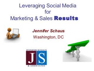 Leveraging Social Media
for
Marketing & Sales Results
Jennifer Schaus
Washington, DC
 