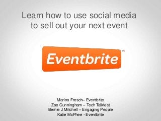 Learn how to use social media
to sell out your next event

Marino Fresch– Eventbrite
Zoe Cunningham – Tech Talkfest
Bernie J Mitchell – Engaging People
Katie McPhee - Eventbrite

 