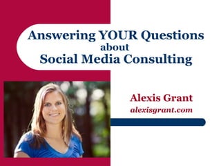 Answering YOUR Questions
          about
 Social Media Consulting


                  Alexis Grant
                  alexisgrant.com
 