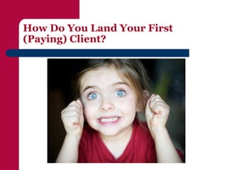 How Do You Land Your First
(Paying) Client?
 